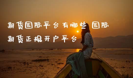 期货国际平台有哪些 国际期货正规开户平台