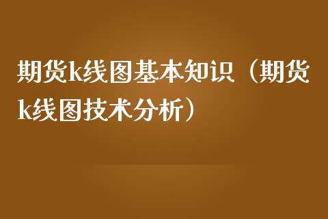 期货k线图基本知识（期货k线图技术分析）