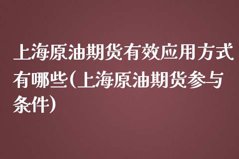 上海原油期货有效应用方式有哪些(上海原油期货参与条件)