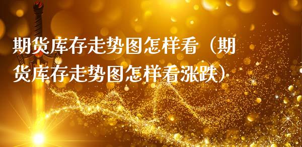 期货库存走势图怎样看（期货库存走势图怎样看涨跌）