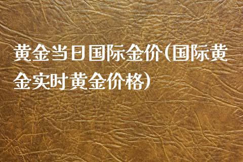 黄金当日国际金价(国际黄金实时黄金价格)