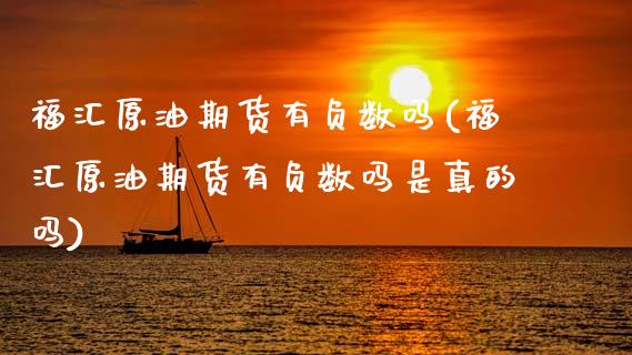 福汇原油期货有负数吗(福汇原油期货有负数吗是真的吗)
