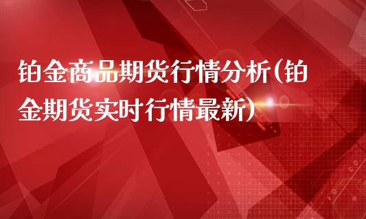 铂金商品期货行情分析(铂金期货实时行情最新)