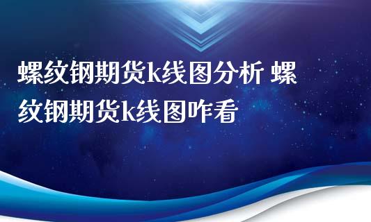 螺纹钢期货k线图分析 螺纹钢期货k线图咋看
