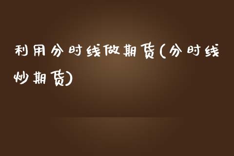 利用分时线做期货(分时线炒期货)