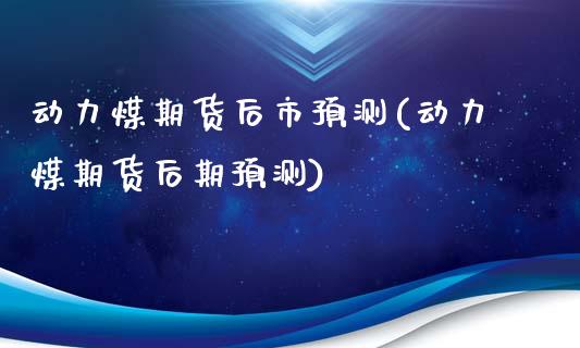 动力煤期货后市预测(动力煤期货后期预测)