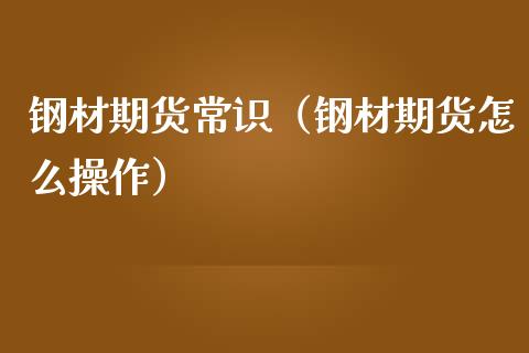 钢材期货常识（钢材期货怎么操作）