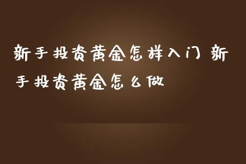 新手投资黄金怎样入门 新手投资黄金怎么做