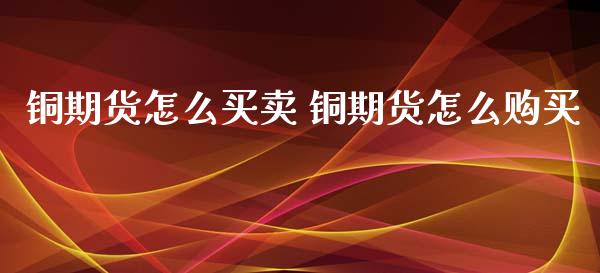铜期货怎么买卖 铜期货怎么购买