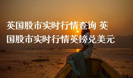 英国股市实时行情查询 英国股市实时行情英镑兑美元