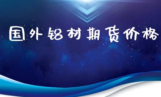 国外铝材期货价格