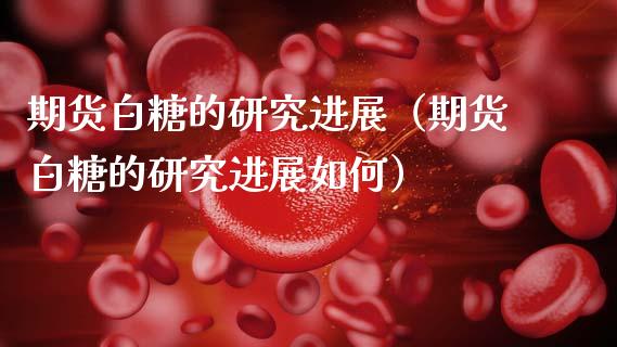 期货白糖的研究进展（期货白糖的研究进展如何）