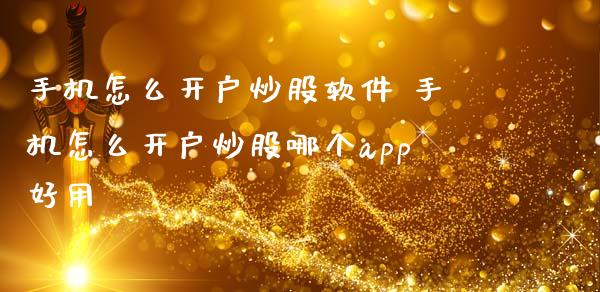 手机怎么开户炒股软件 手机怎么开户炒股哪个app好用