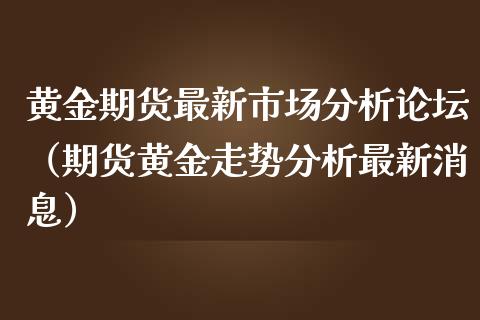 黄金期货最新市场分析（期货黄金走势分析最新消息）