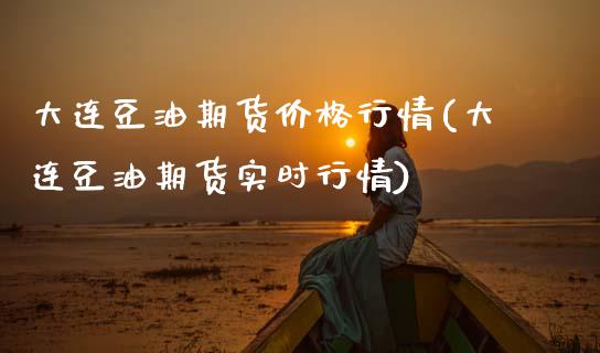 大连豆油期货价格行情(大连豆油期货实时行情)