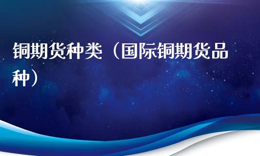 铜期货种类(国际铜期货品种)_财经要闻_第1张_宇龙理财网 铜期货种类(国际铜期货品种)_https://www.dglong8.com_财经要闻_第1张