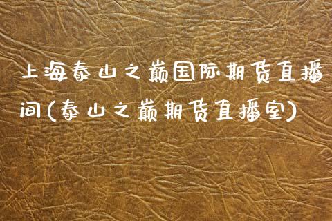 上海泰山之巅国际期货直播间(泰山之巅期货直播室)