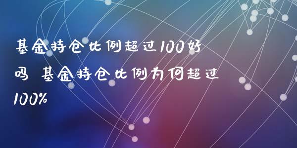 基金持仓比例超过100好吗 基金持仓比例为何超过100%