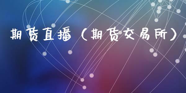 期货直播（期货交易所）