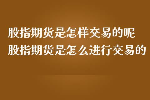 股指期货是怎样交易的呢 股指期货是怎么进行交易的