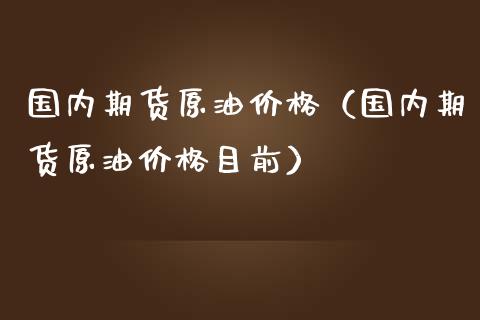国内期货原油价格（国内期货原油价格目前）