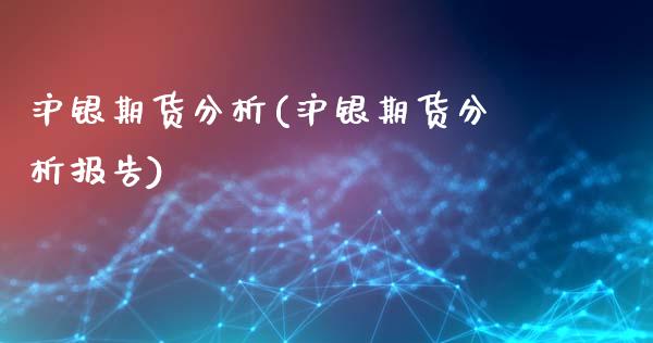 沪银期货分析(沪银期货分析报告)