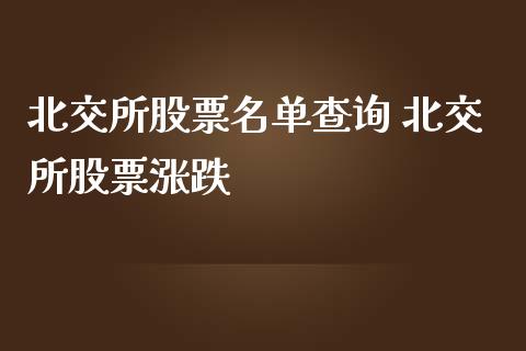 北交所股票名单查询 北交所股票涨跌_https://www.dglong8.com_股票理财_第1张
