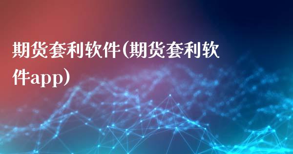 期货套利软件(期货套利软件app)