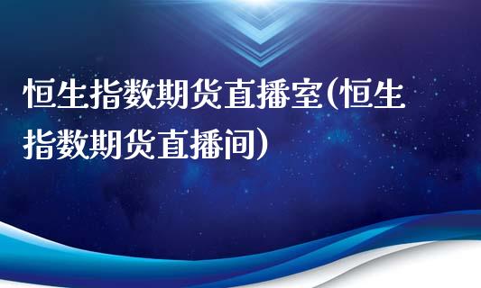 恒生指数期货直播室(恒生指数期货直播间)