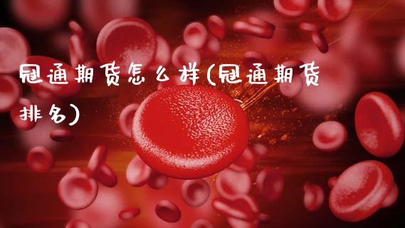 冠通期货怎么样(冠通期货排名)