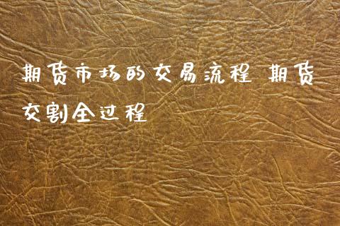 期货市场的交易流程 期货交割全过程_内盘期货_第1张_宇龙理财网 期货市场的交易流程 期货交割全过程_https://www.dglong8.com_内盘期货_第1张