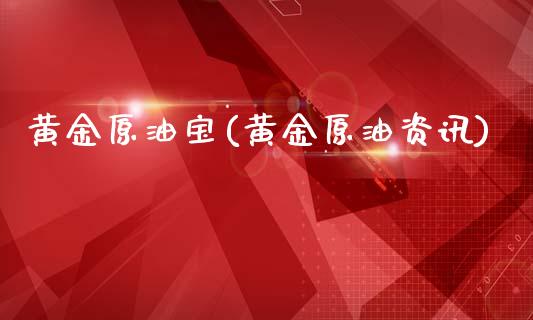 黄金原油宝(黄金原油资讯)
