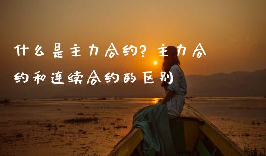 什么是主力合约? 主力合约和连续合约的区别_财经要闻_第1张_宇龙理财网 什么是主力合约? 主力合约和连续合约的区别_https://www.dglong8.com_财经要闻_第1张