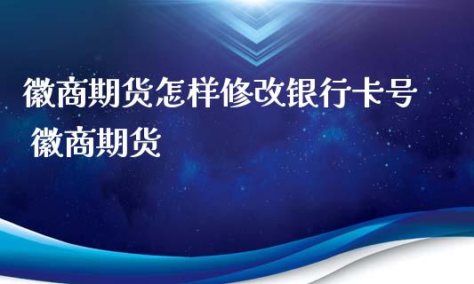 徽商期货怎样修改银行 徽商期货