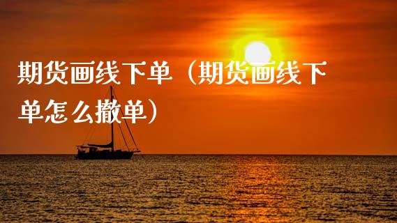 期货画线下单（期货画线下单怎么撤单）