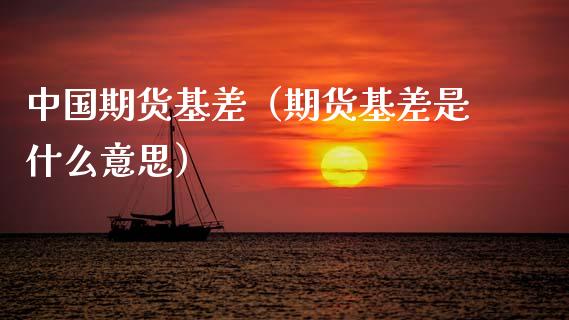 中国期货基差（期货基差是什么意思）