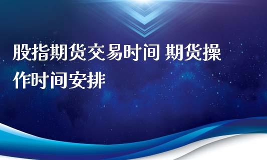 股指期货交易时间 期货操作时间安排