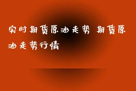 实时期货原油走势 期货原油走势行情