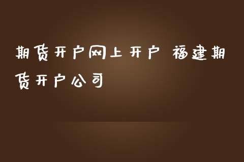 期货开户网上开户 福建期货开户公司