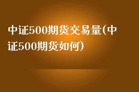 中证500期货交易量(中证500期货如何)