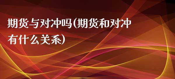 期货与对冲吗(期货和对冲有什么关系)