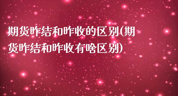 期货昨结和昨收的区别(期货昨结和昨收有啥区别)