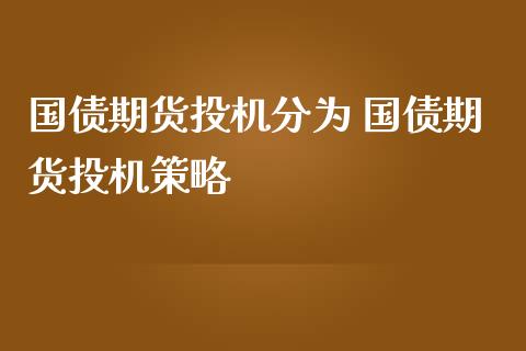 国债期货投机分为 国债期货投机策略