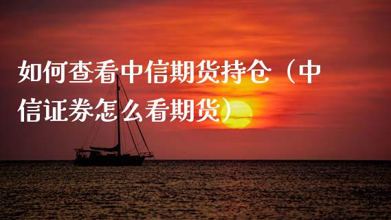 如何查看中信期货持仓（中信证券怎么看期货）