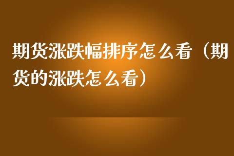期货涨跌幅排序怎么看（期货的涨跌怎么看）