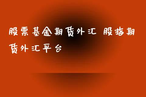 股票基金期货外汇 股指期货外汇平台