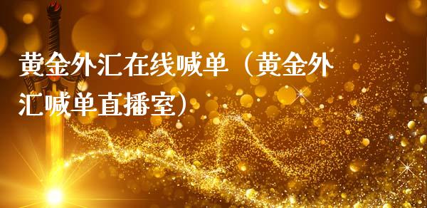 黄金外汇在线喊单（黄金外汇喊单直播室）