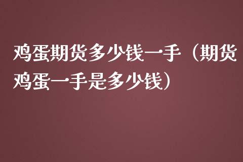 鸡蛋期货多少钱一手（期货鸡蛋一手是多少钱）