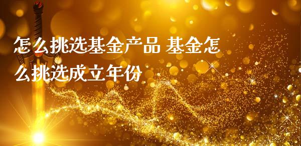 怎么挑选基金产品 基金怎么挑选成立年份_基金理财_第1张_宇龙理财网 怎么挑选基金产品 基金怎么挑选成立年份_https://www.dglong8.com_基金理财_第1张