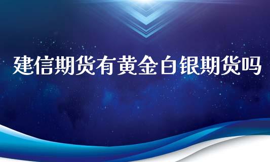 建信期货有黄金白银期货吗